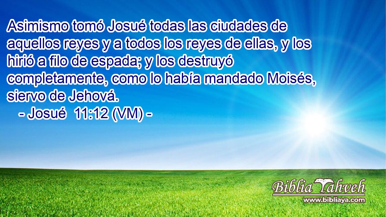  Asimismo tomó Josué todas las ciudades de aquellos reyes y a todos los reyes de ellas, y los hirió a filo de espada; y los destruyó completamente, como lo había mandado Moisés, siervo de Jehová. 