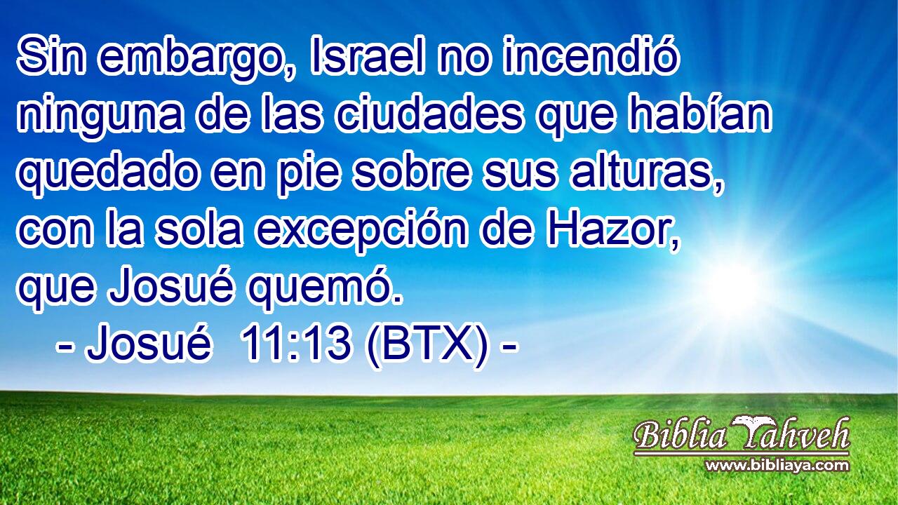 Sin embargo, Israel no incendió ninguna de las ciudades que habían quedado en pie sobre sus alturas, con la sola excepción de Hazor, que Josué quemó.
