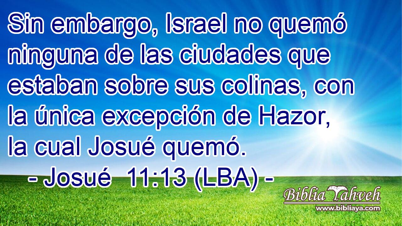 Sin embargo, Israel no quemó ninguna de las ciudades que estaban sobre sus colinas, con la única excepción de Hazor, la cual Josué quemó.