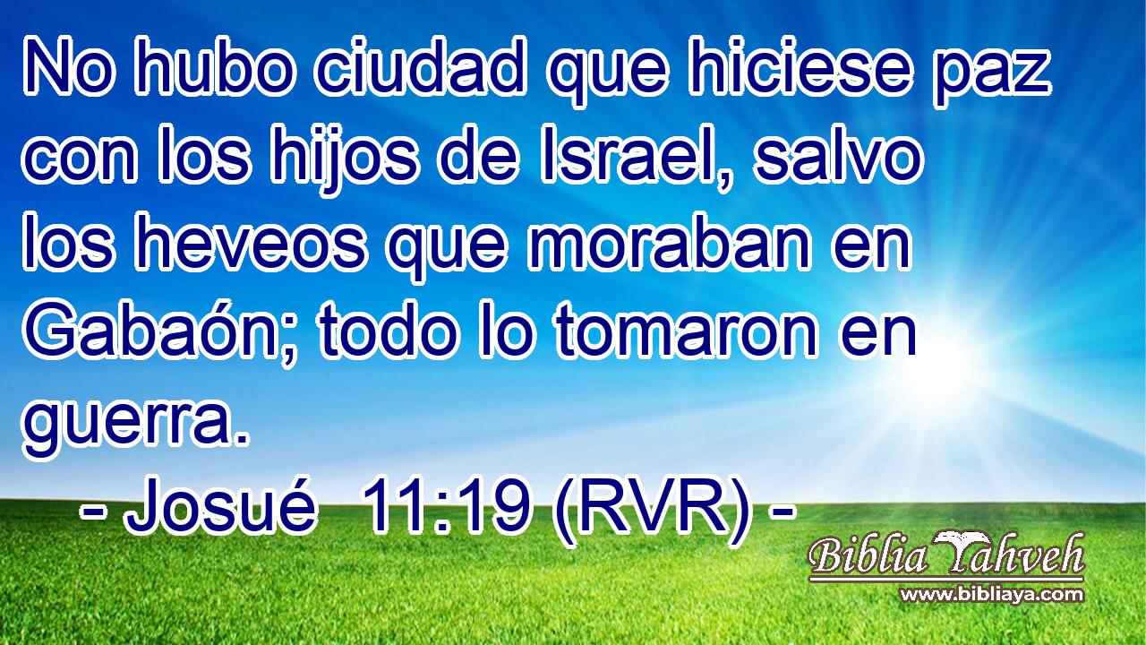 No hubo ciudad que hiciese paz con los hijos de Israel, salvo los heveos que moraban en Gabaón; todo lo tomaron en guerra.