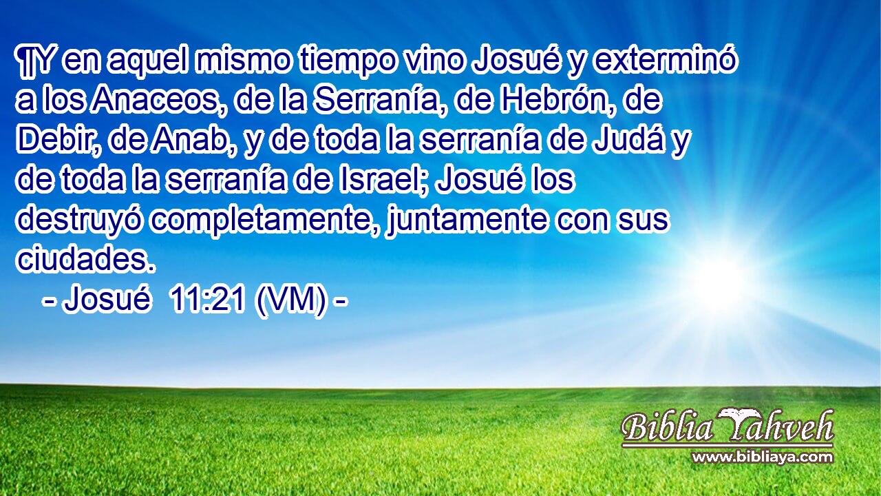  ¶Y en aquel mismo tiempo vino Josué y exterminó a los Anaceos, de la Serranía, de Hebrón, de Debir, de Anab, y de toda la serranía de Judá y de toda la serranía de Israel; Josué los destruyó completamente, juntamente con sus ciudades. 