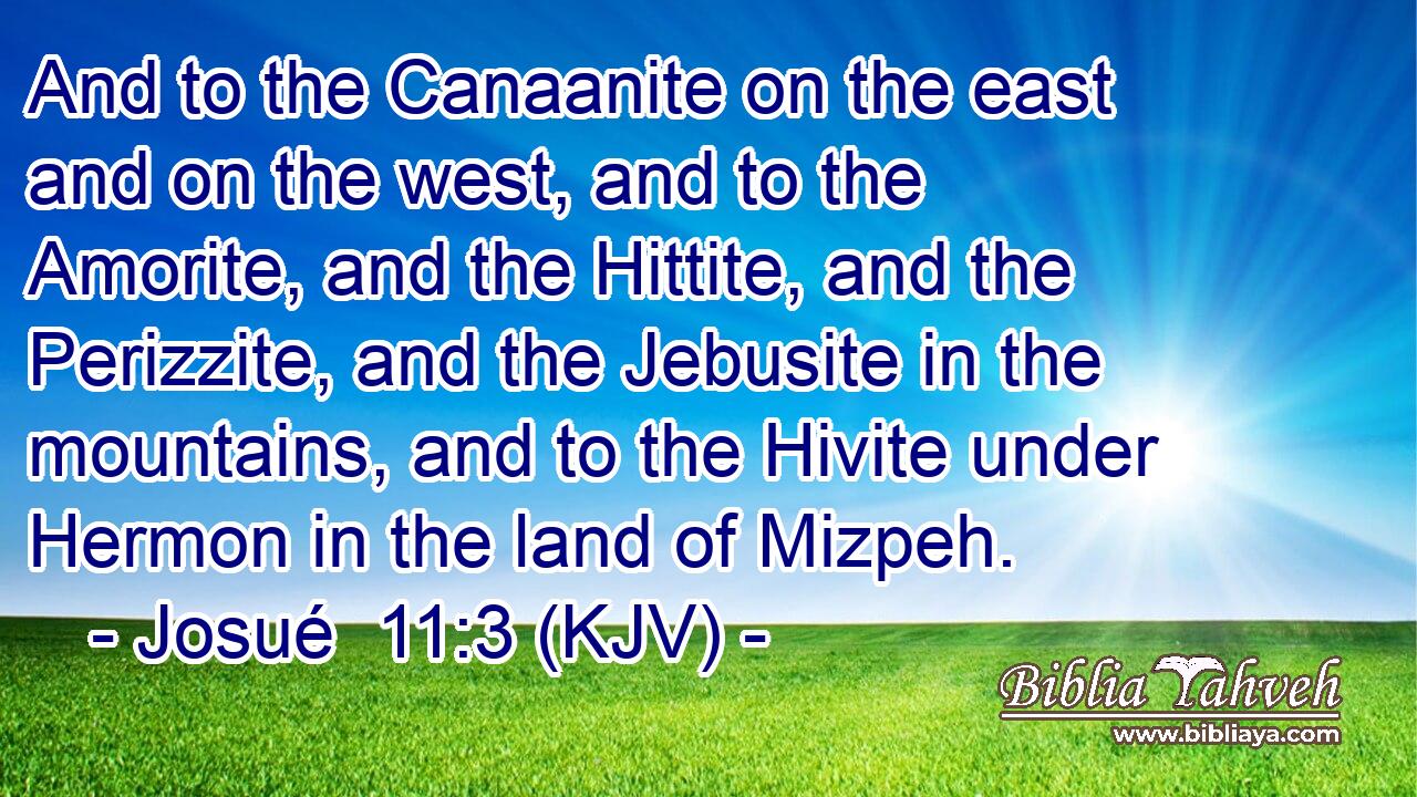 And to the Canaanite on the east and on the west, and to the Amorite, and the Hittite, and the Perizzite, and the Jebusite in the mountains, and to the Hivite under Hermon in the land of Mizpeh.