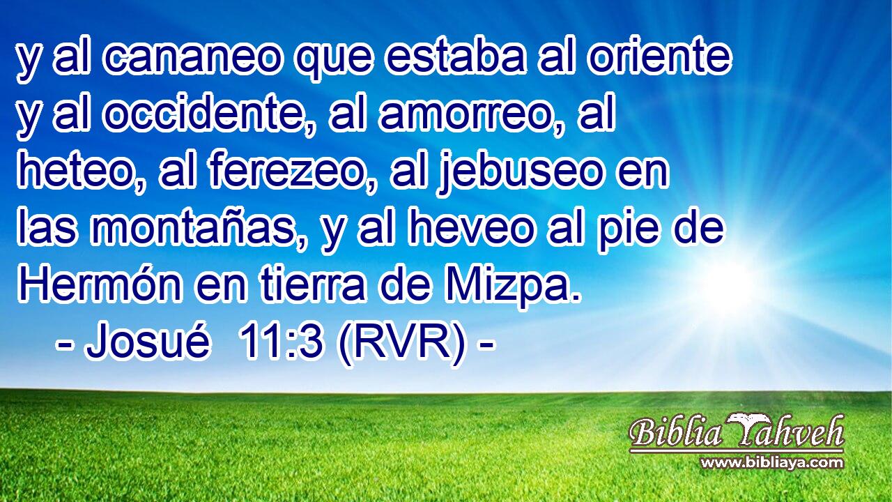y al cananeo que estaba al oriente y al occidente, al amorreo, al heteo, al ferezeo, al jebuseo en las montañas, y al heveo al pie de Hermón en tierra de Mizpa.
