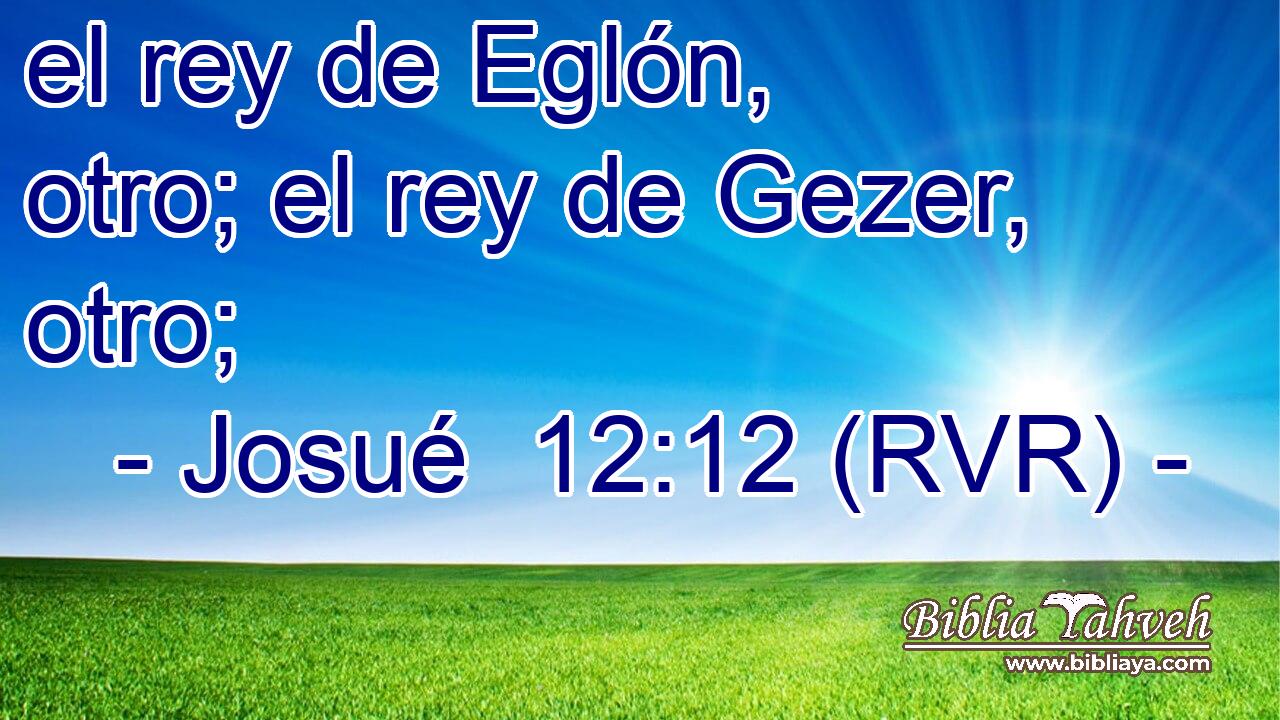 el rey de Eglón, otro; el rey de Gezer, otro;
