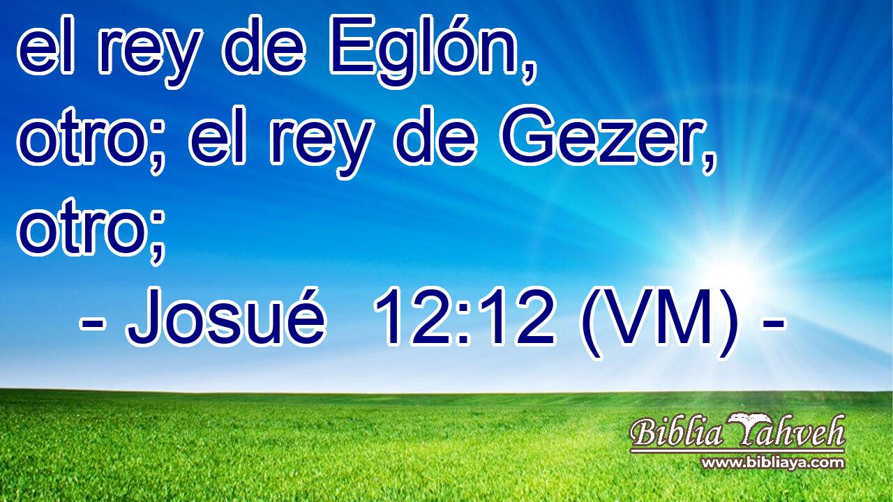  el rey de Eglón, otro; el rey de Gezer, otro; 