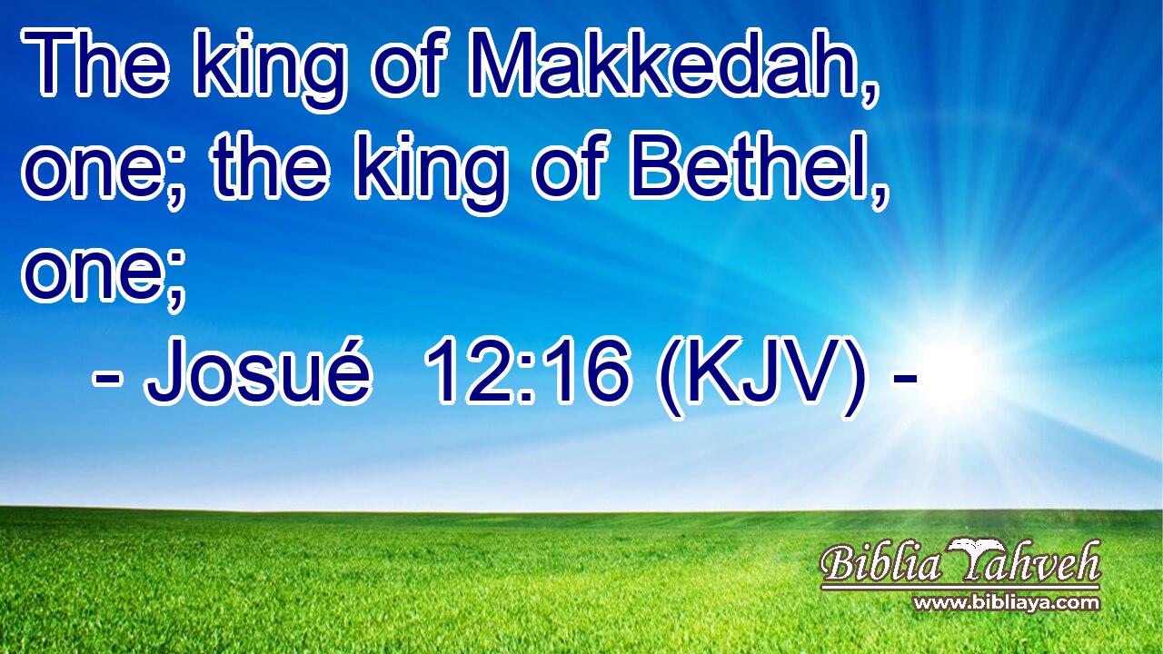 The king of Makkedah, one; the king of Bethel, one;