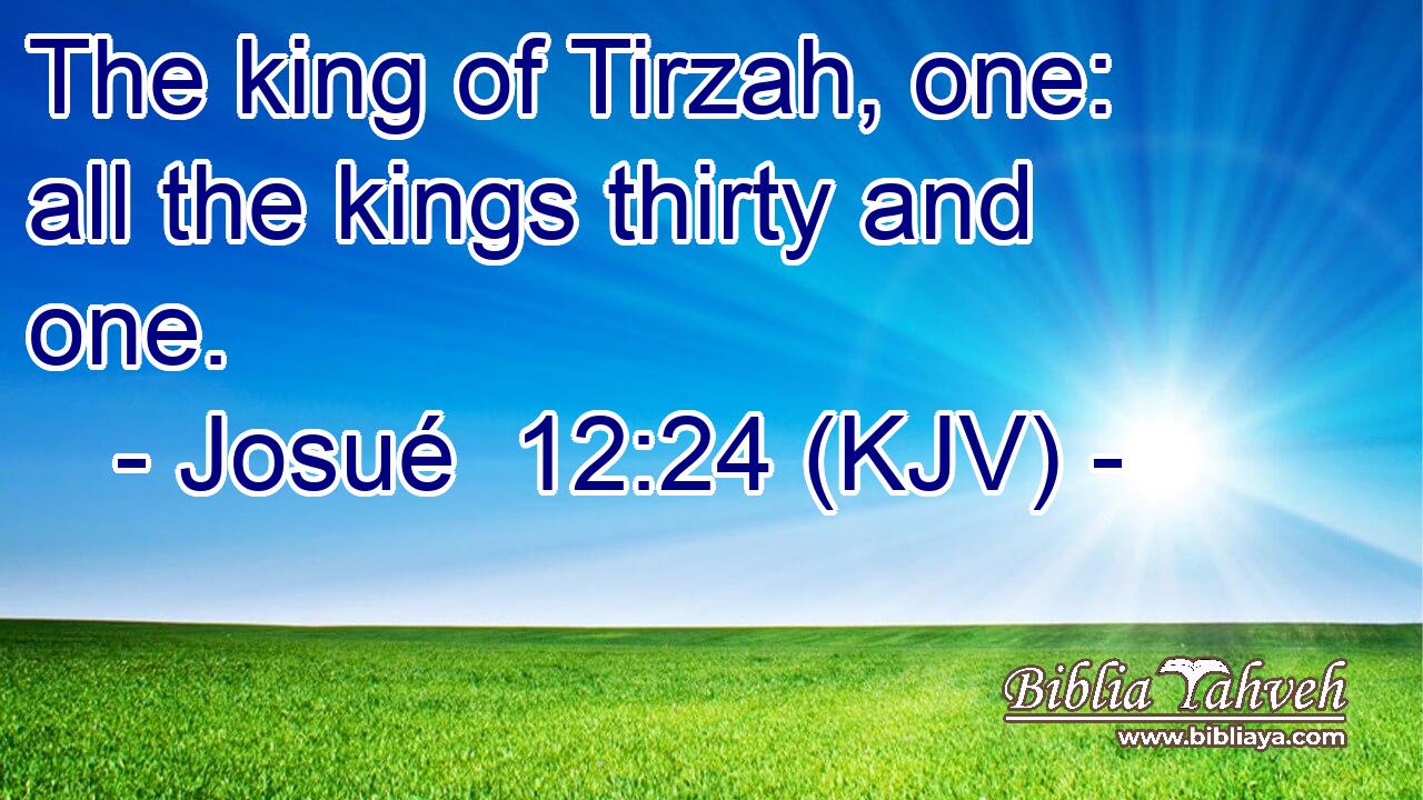 The king of Tirzah, one: all the kings thirty and one.