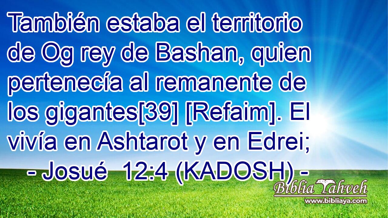  También estaba el territorio de Og rey de Bashan, quien pertenecía al remanente de los gigantes[39] [Refaim]. El vivía en Ashtarot y en Edrei; 