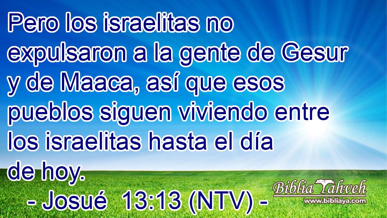 Pero los israelitas no expulsaron a la gente de Gesur y de Maaca, así que esos pueblos siguen viviendo entre los israelitas hasta el día de hoy.