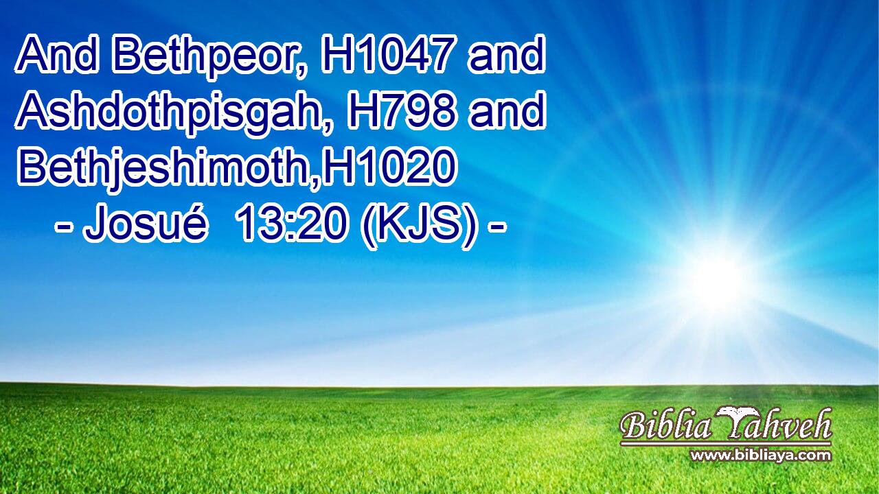 And Bethpeor, H1047 and Ashdothpisgah, H798 and Bethjeshimoth,H1020