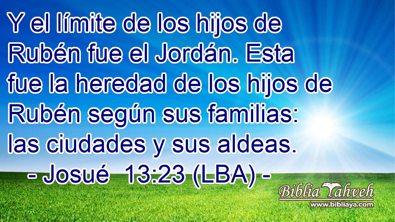 Y el límite de los hijos de Rubén fue el Jordán. Esta fue la heredad de los hijos de Rubén según sus familias: las ciudades y sus aldeas.