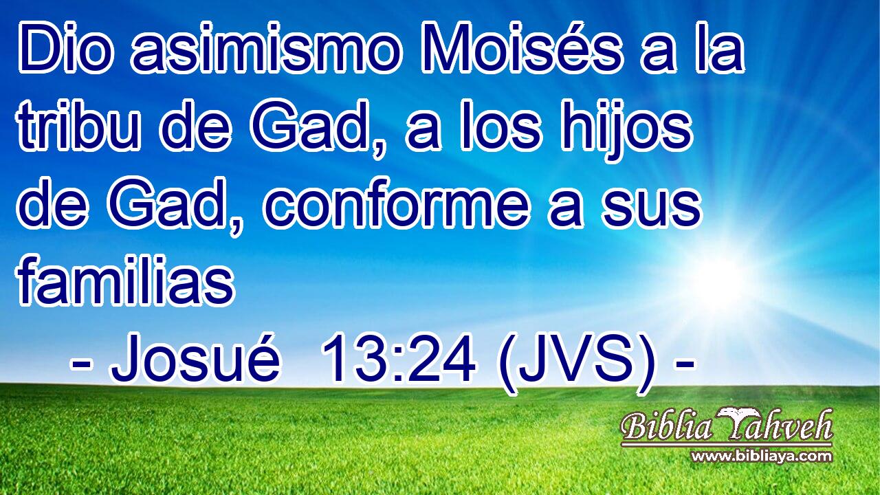 Dio asimismo Moisés a la tribu de Gad, a los hijos de Gad, conforme a sus familias