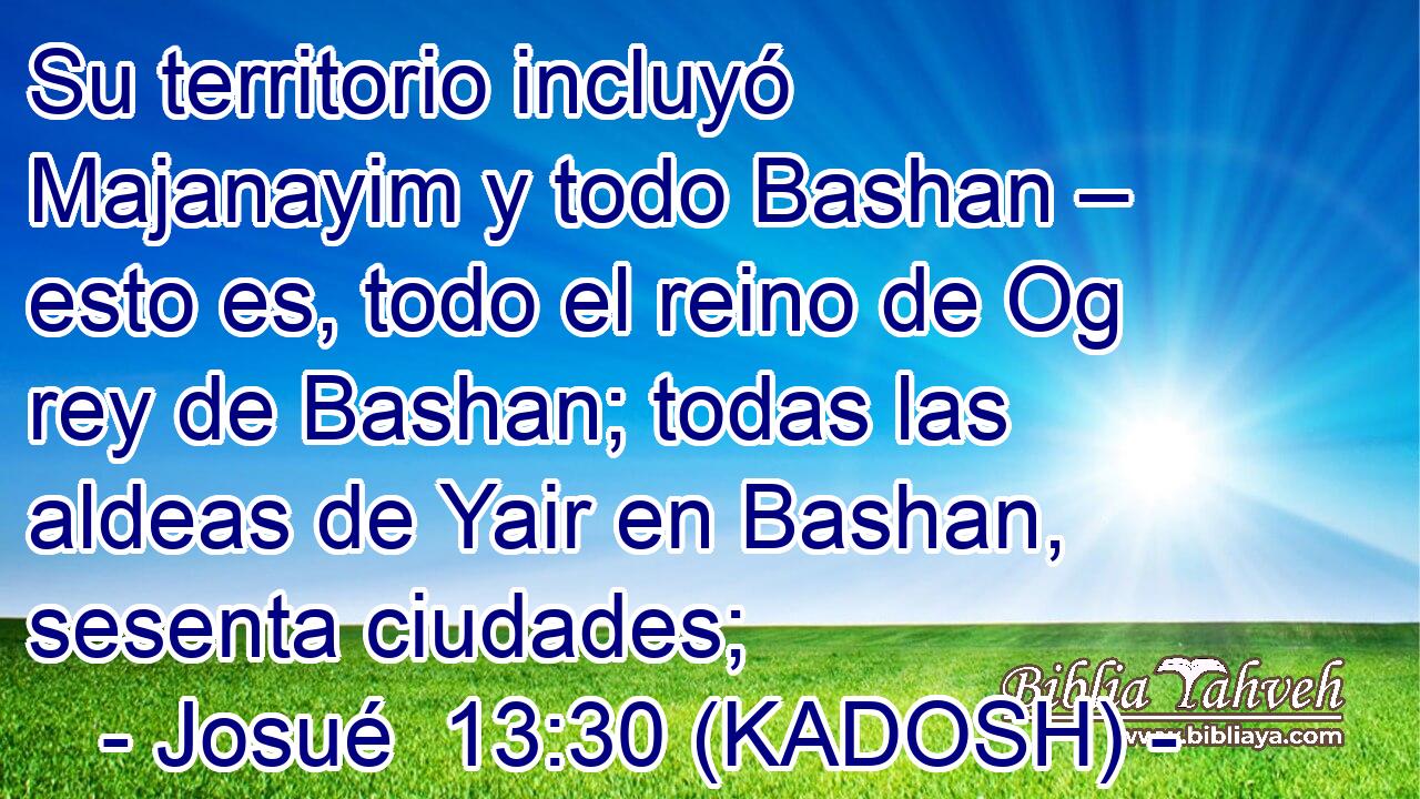  Su territorio incluyó Majanayim y todo Bashan – esto es, todo el reino de Og rey de Bashan; todas las aldeas de Yair en Bashan, sesenta ciudades; 