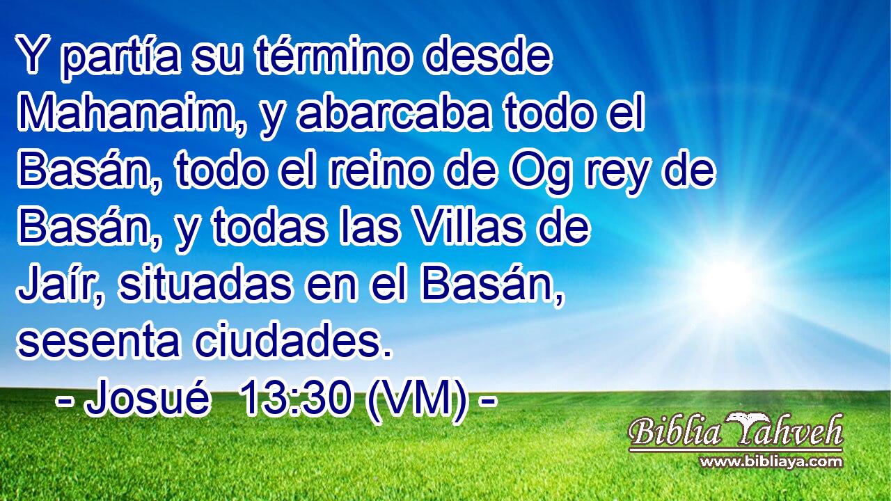  Y partía su término desde Mahanaim, y abarcaba todo el Basán, todo el reino de Og rey de Basán, y todas las Villas de Jaír, situadas en el Basán, sesenta ciudades. 