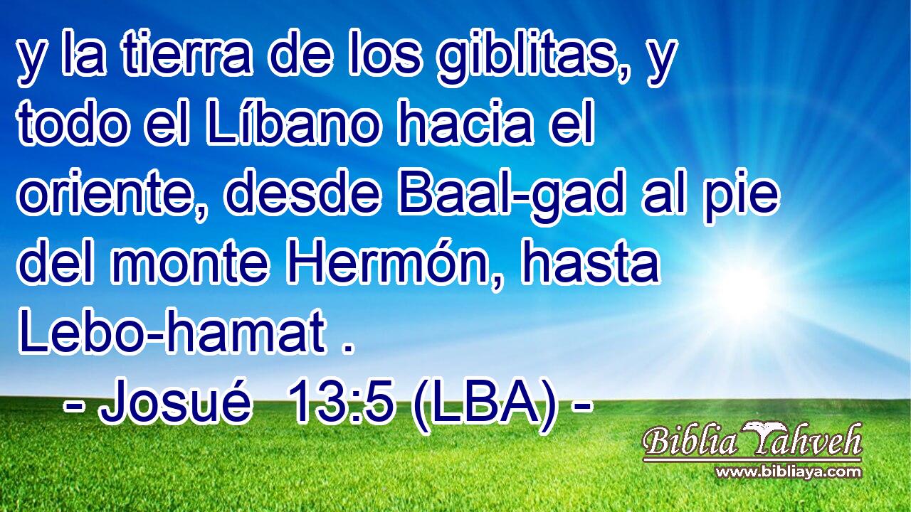 y la tierra de los giblitas, y todo el Líbano hacia el oriente, desde Baal-gad al pie del monte Hermón, hasta Lebo-hamat .