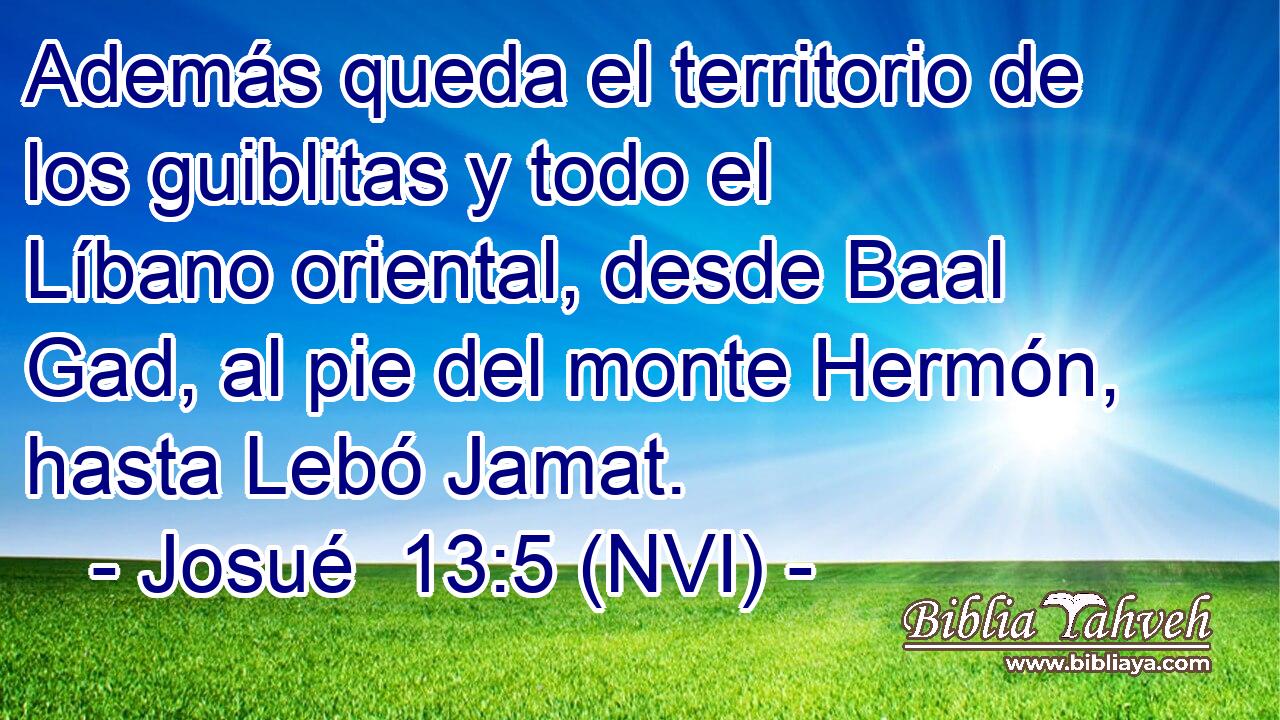  Además queda el territorio de los guiblitas y todo el Líbano oriental, desde Baal Gad, al pie del monte Hermón, hasta Lebó Jamat. 