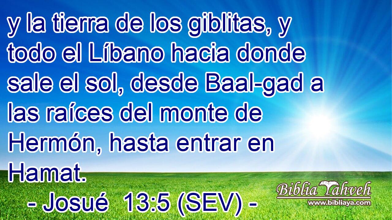 y la tierra de los giblitas, y todo el Líbano hacia donde sale el sol, desde Baal-gad a las raíces del monte de Hermón, hasta entrar en Hamat.
