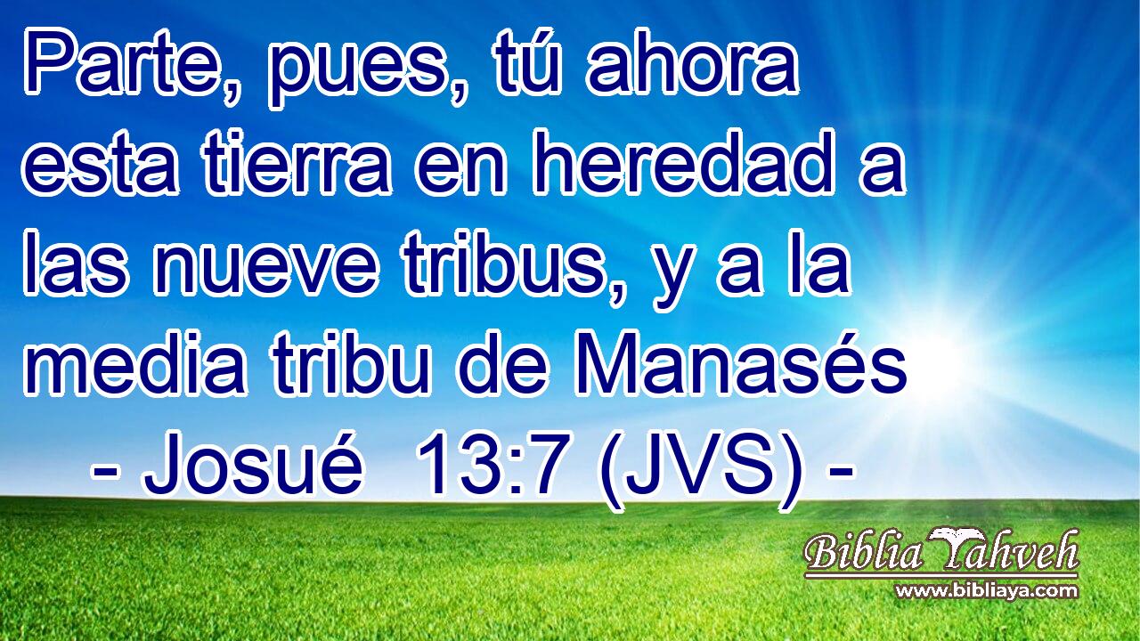 Parte, pues, tú ahora esta tierra en heredad a las nueve tribus, y a la media tribu de Manasés