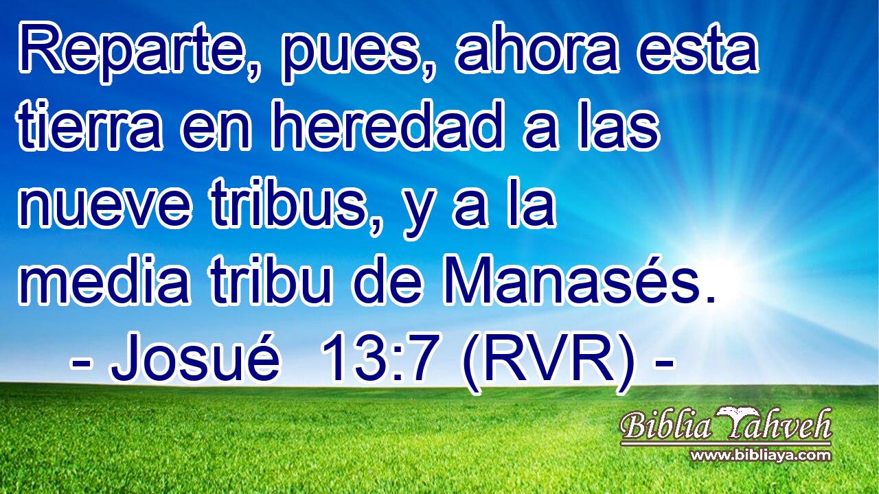 Reparte, pues, ahora esta tierra en heredad a las nueve tribus, y a la media tribu de Manasés.