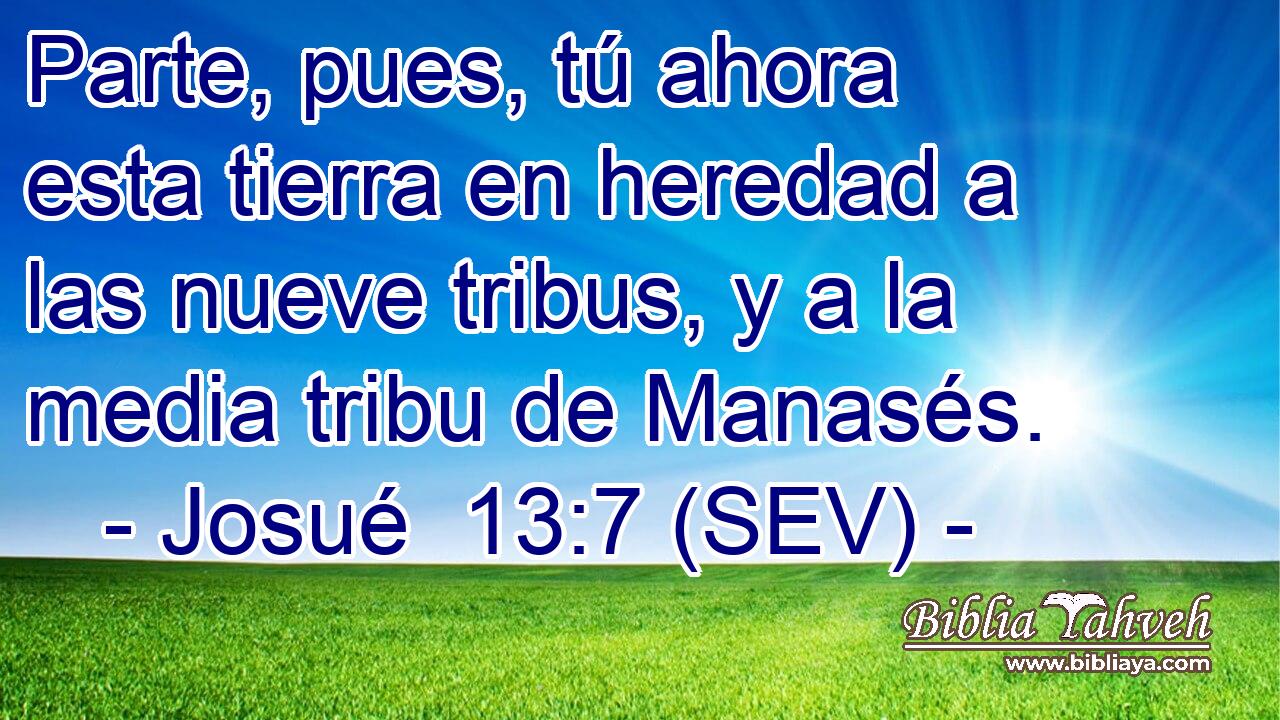 Parte, pues, tú ahora esta tierra en heredad a las nueve tribus, y a la media tribu de Manasés.