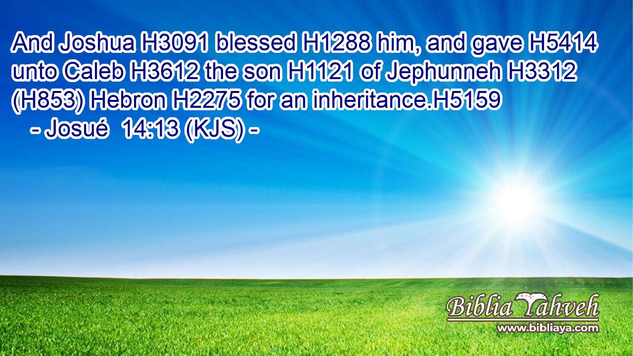 And Joshua H3091 blessed H1288 him, and gave H5414 unto Caleb H3612 the son H1121 of Jephunneh H3312 (H853) Hebron H2275 for an inheritance.H5159