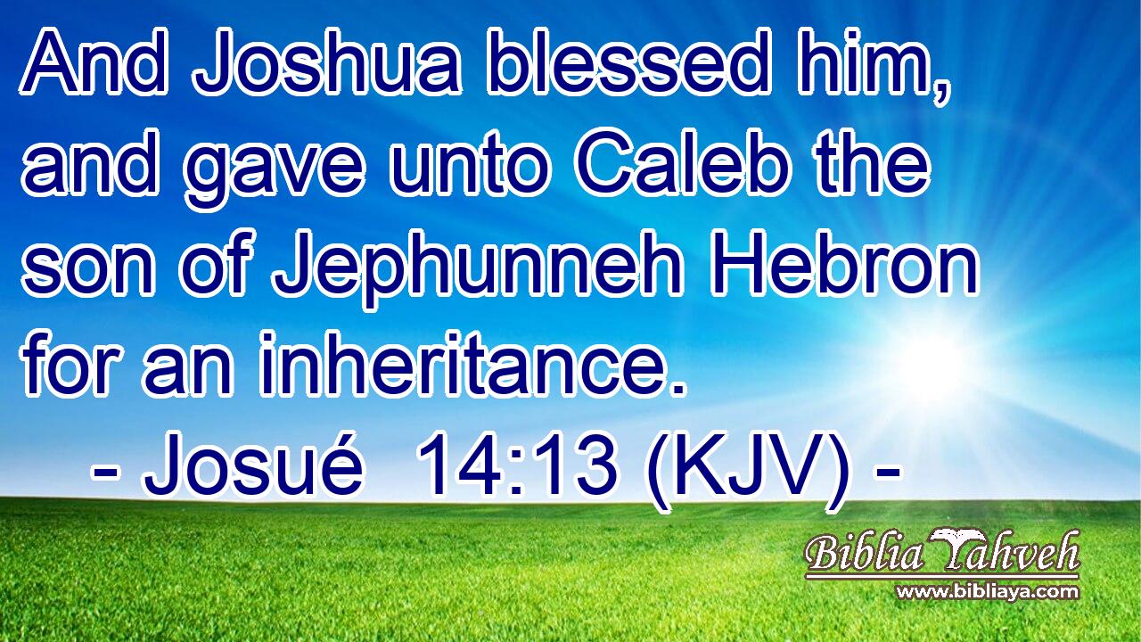 And Joshua blessed him, and gave unto Caleb the son of Jephunneh Hebron for an inheritance.