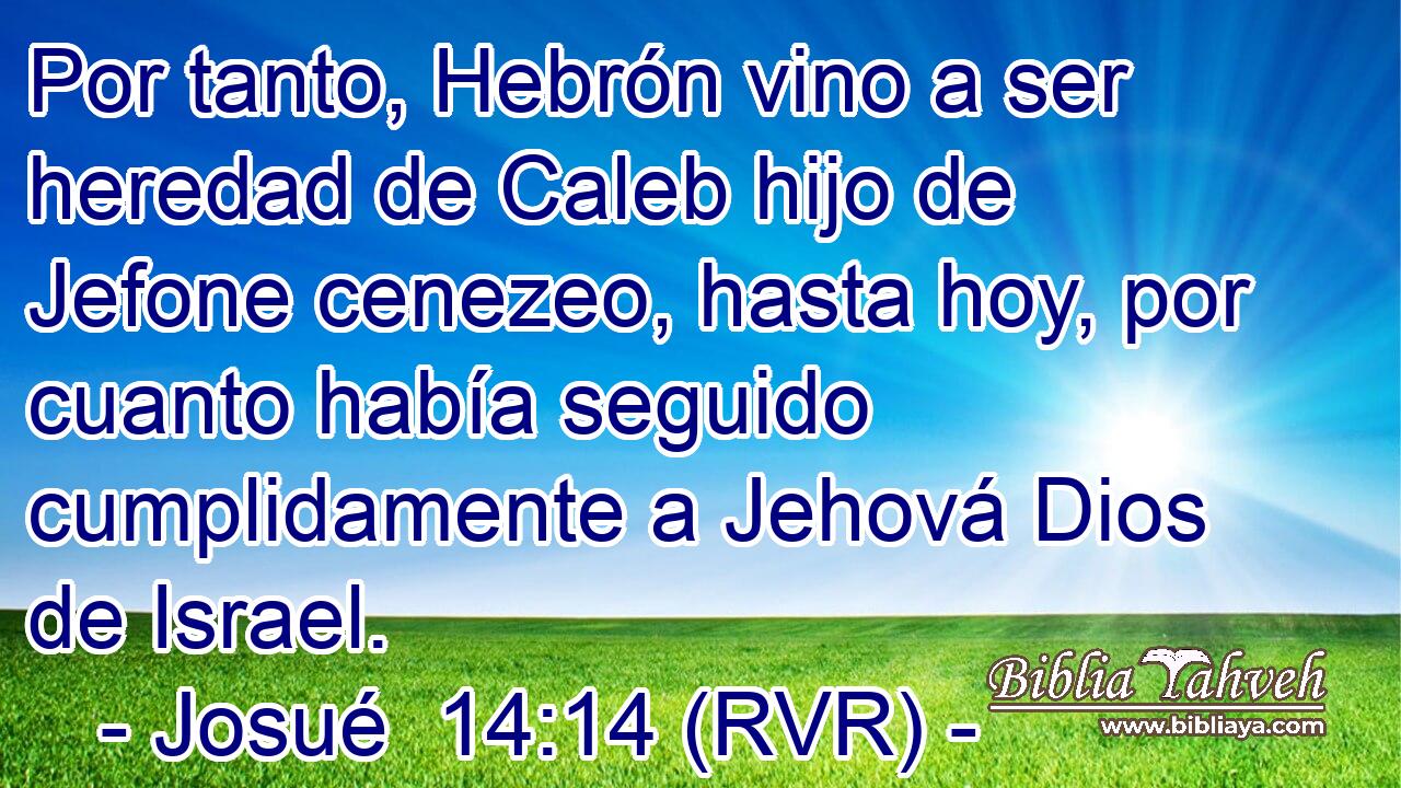 Por tanto, Hebrón vino a ser heredad de Caleb hijo de Jefone cenezeo, hasta hoy, por cuanto había seguido cumplidamente a Jehová Dios de Israel.