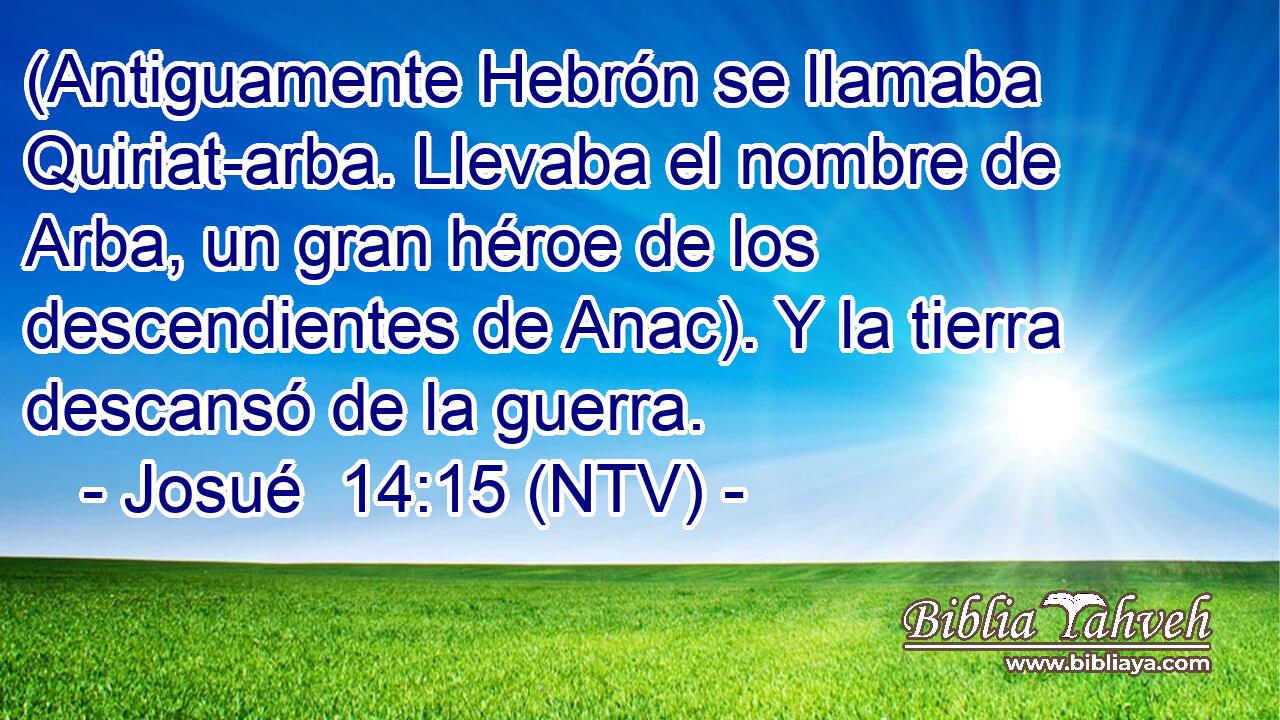 (Antiguamente Hebrón se llamaba Quiriat-arba. Llevaba el nombre de Arba, un gran héroe de los descendientes de Anac). Y la tierra descansó de la guerra.
