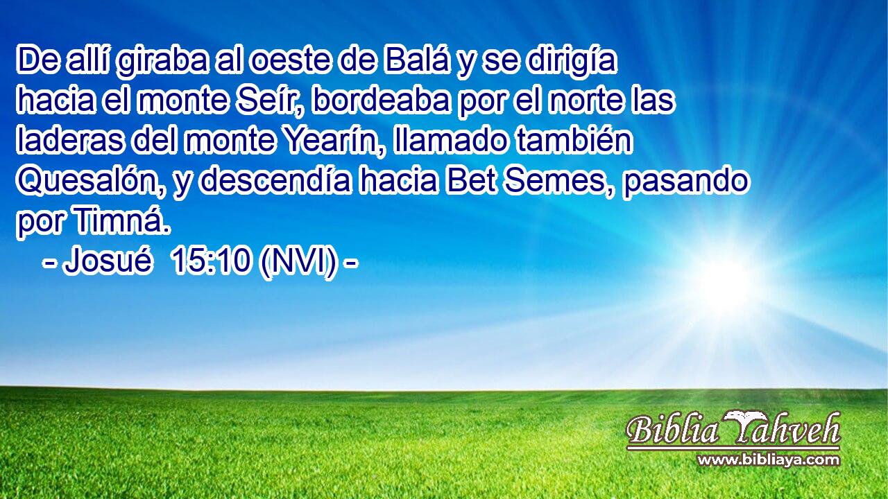  De allí giraba al oeste de Balá y se dirigía hacia el monte Seír, bordeaba por el norte las laderas del monte Yearín, llamado también Quesalón, y descendía hacia Bet Semes, pasando por Timná. 