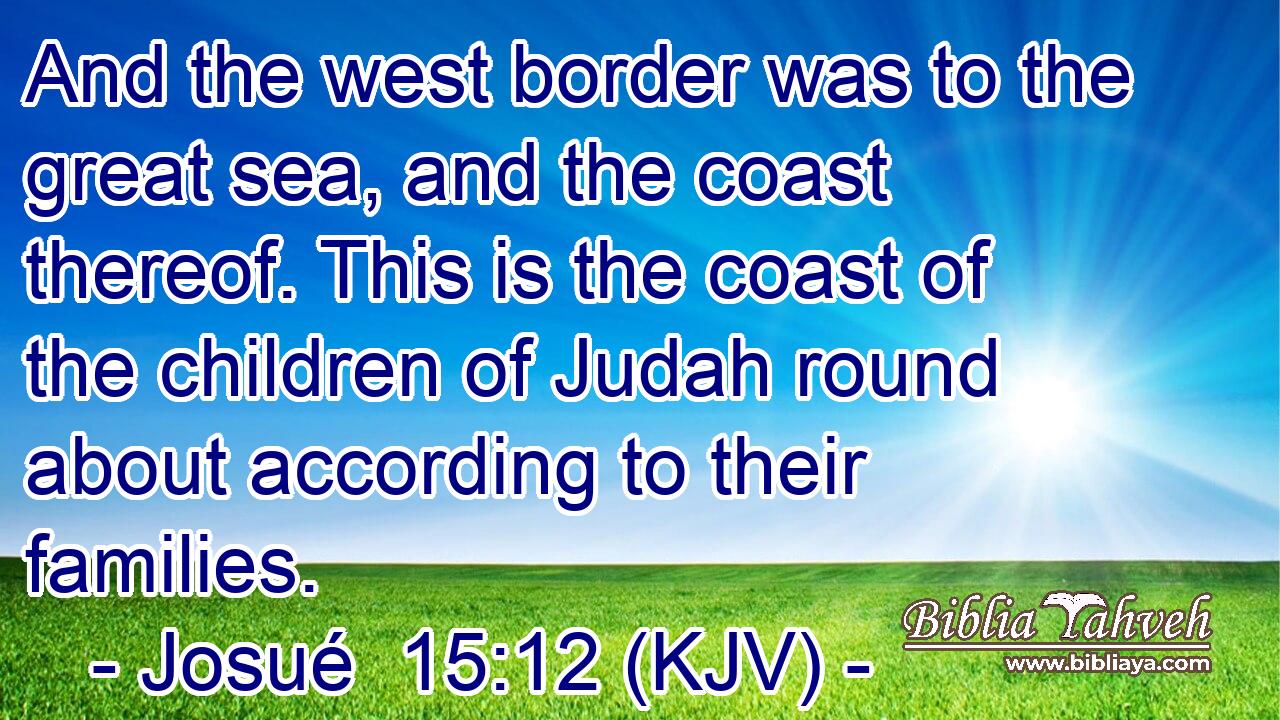 And the west border was to the great sea, and the coast thereof. This is the coast of the children of Judah round about according to their families.