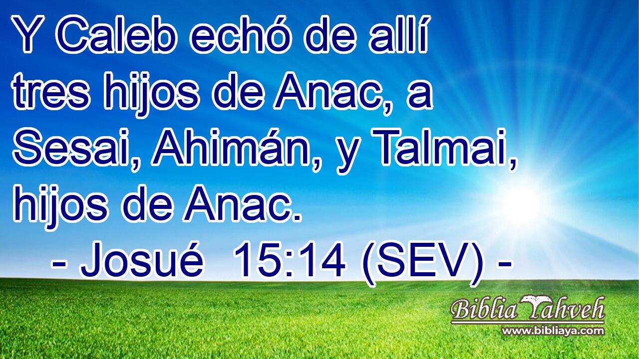 Y Caleb echó de allí tres hijos de Anac, a Sesai, Ahimán, y Talmai, hijos de Anac.
