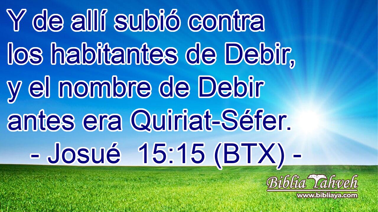 Y de allí subió contra los habitantes de Debir, y el nombre de Debir antes era Quiriat-Séfer.