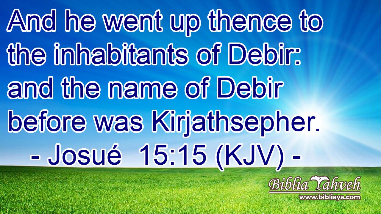 And he went up thence to the inhabitants of Debir: and the name of Debir before was Kirjathsepher.