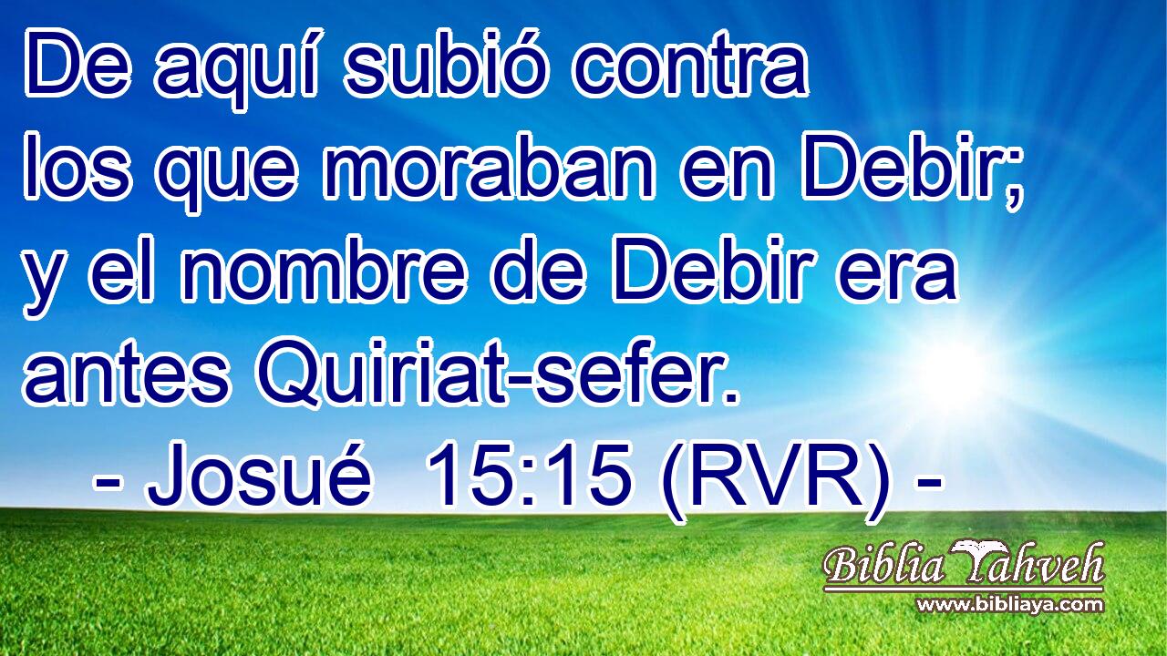 De aquí subió contra los que moraban en Debir; y el nombre de Debir era antes Quiriat-sefer.