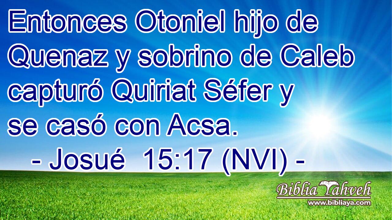  Entonces Otoniel hijo de Quenaz y sobrino de Caleb capturó Quiriat Séfer y se casó con Acsa. 