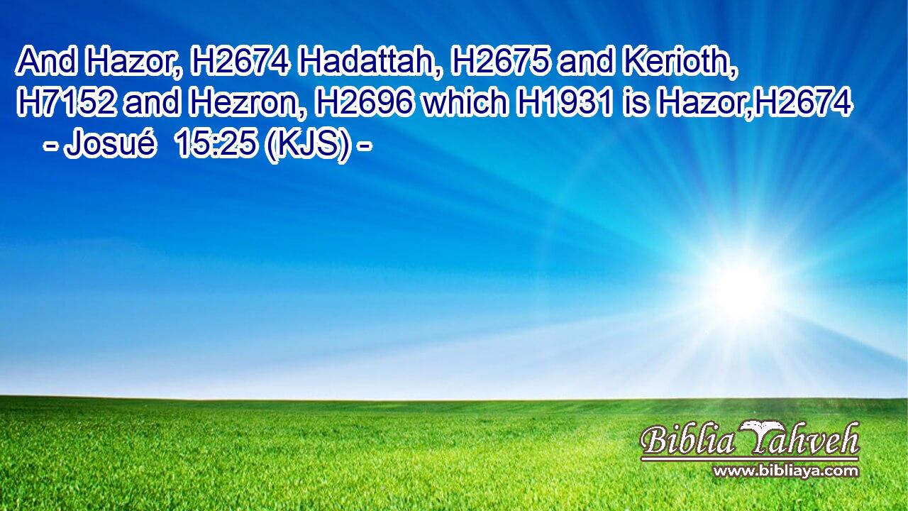And Hazor, H2674 Hadattah, H2675 and Kerioth, H7152 and Hezron, H2696 which H1931 is Hazor,H2674