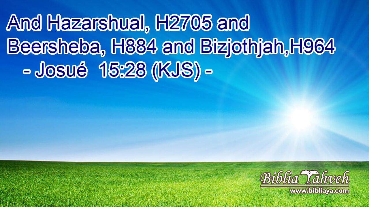 And Hazarshual, H2705 and Beersheba, H884 and Bizjothjah,H964