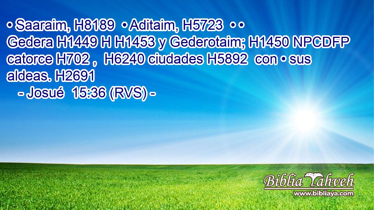 • Saaraim, H8189  • Aditaim, H5723  • • Gedera H1449 H H1453 y Gederotaim; H1450 NPCDFP catorce H702 ,  H6240 ciudades H5892  con • sus aldeas. H2691  
