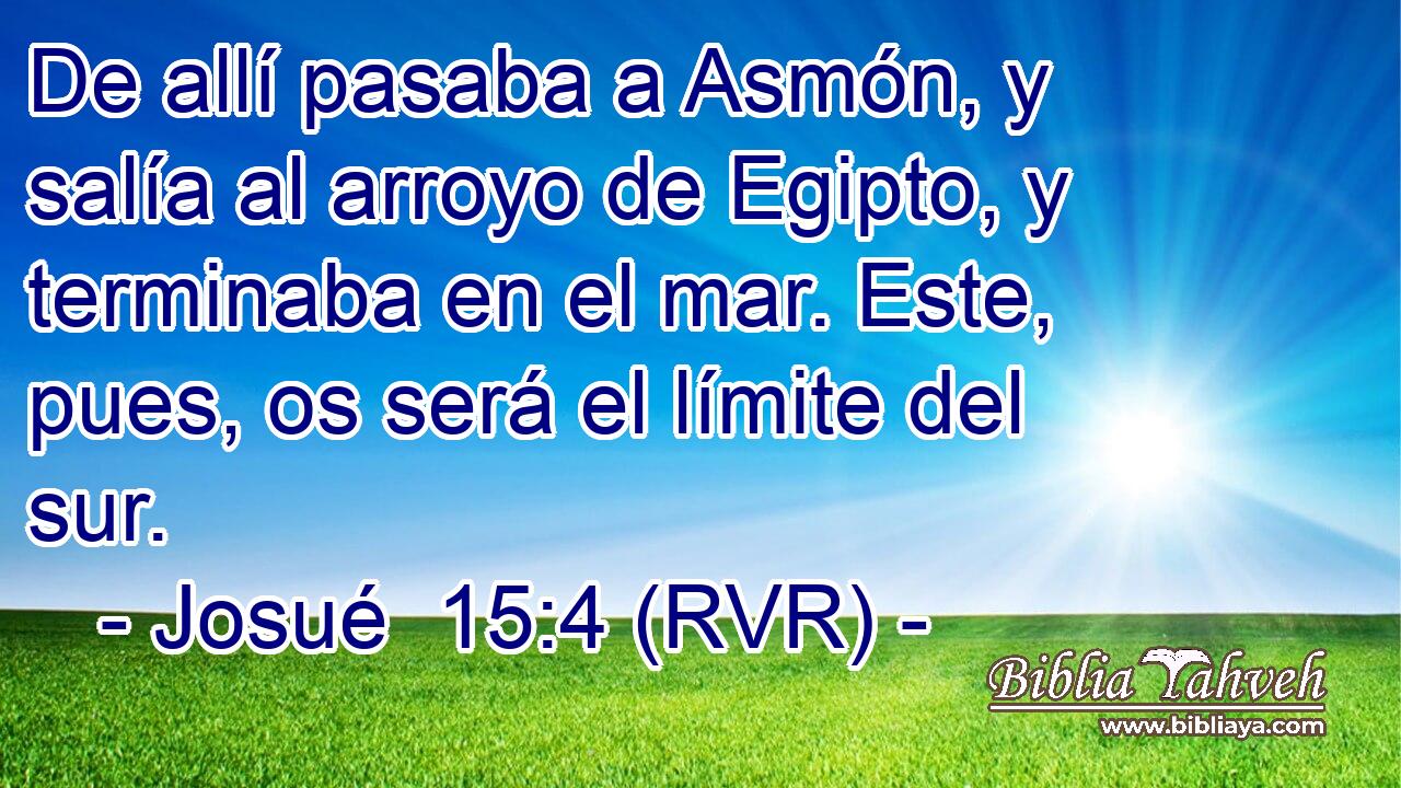 De allí pasaba a Asmón, y salía al arroyo de Egipto, y terminaba en el mar. Este, pues, os será el límite del sur.