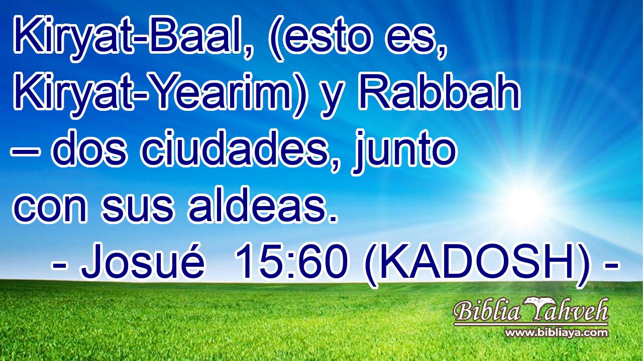  Kiryat-Baal, (esto es, Kiryat-Yearim) y Rabbah – dos ciudades, junto con sus aldeas. 
