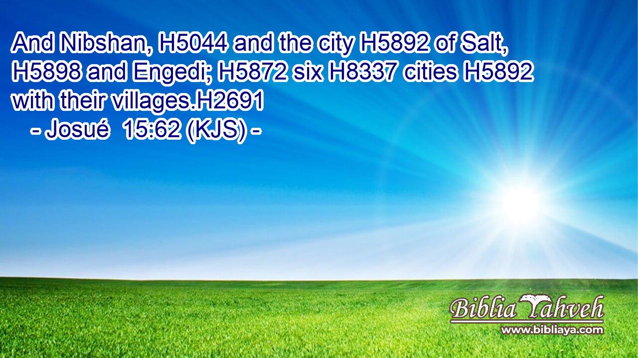 And Nibshan, H5044 and the city H5892 of Salt, H5898 and Engedi; H5872 six H8337 cities H5892 with their villages.H2691