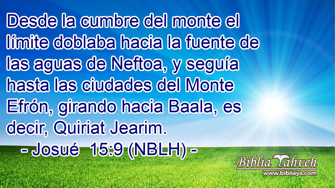  Desde la cumbre del monte el límite doblaba hacia la fuente de las aguas de Neftoa, y seguía hasta las ciudades del Monte Efrón, girando hacia Baala, es decir, Quiriat Jearim. 