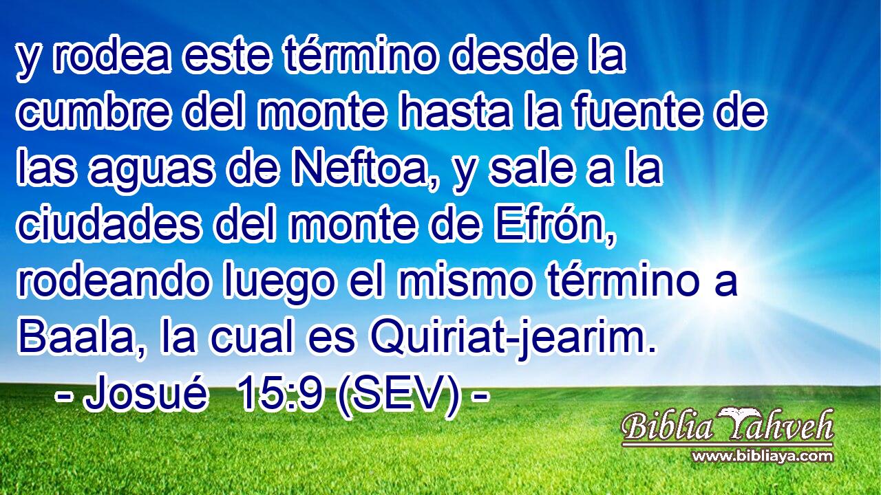 y rodea este término desde la cumbre del monte hasta la fuente de las aguas de Neftoa, y sale a la ciudades del monte de Efrón, rodeando luego el mismo término a Baala, la cual es Quiriat-jearim.