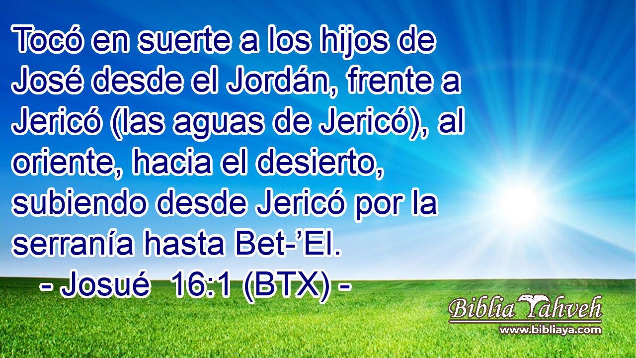 Tocó en suerte a los hijos de José desde el Jordán, frente a Jericó (las aguas de Jericó), al oriente, hacia el desierto, subiendo desde Jericó por la serranía hasta Bet-’El.