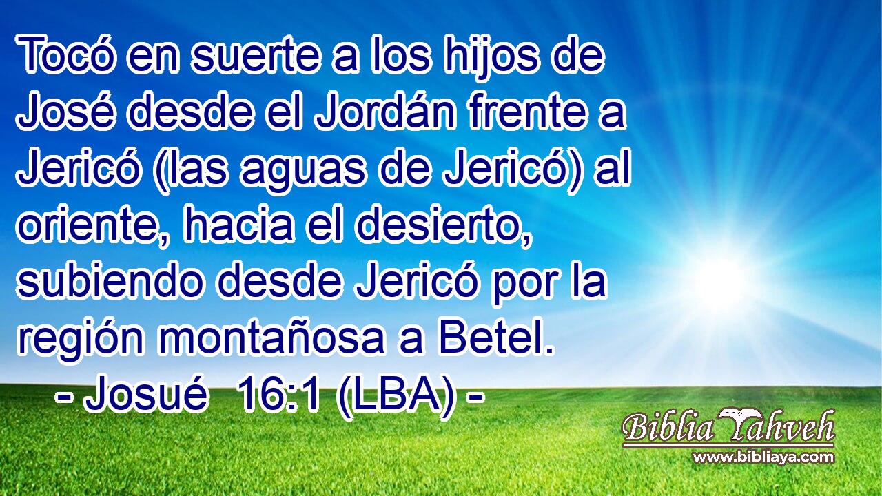 Tocó en suerte a los hijos de José desde el Jordán frente a Jericó (las aguas de Jericó) al oriente, hacia el desierto, subiendo desde Jericó por la región montañosa a Betel.