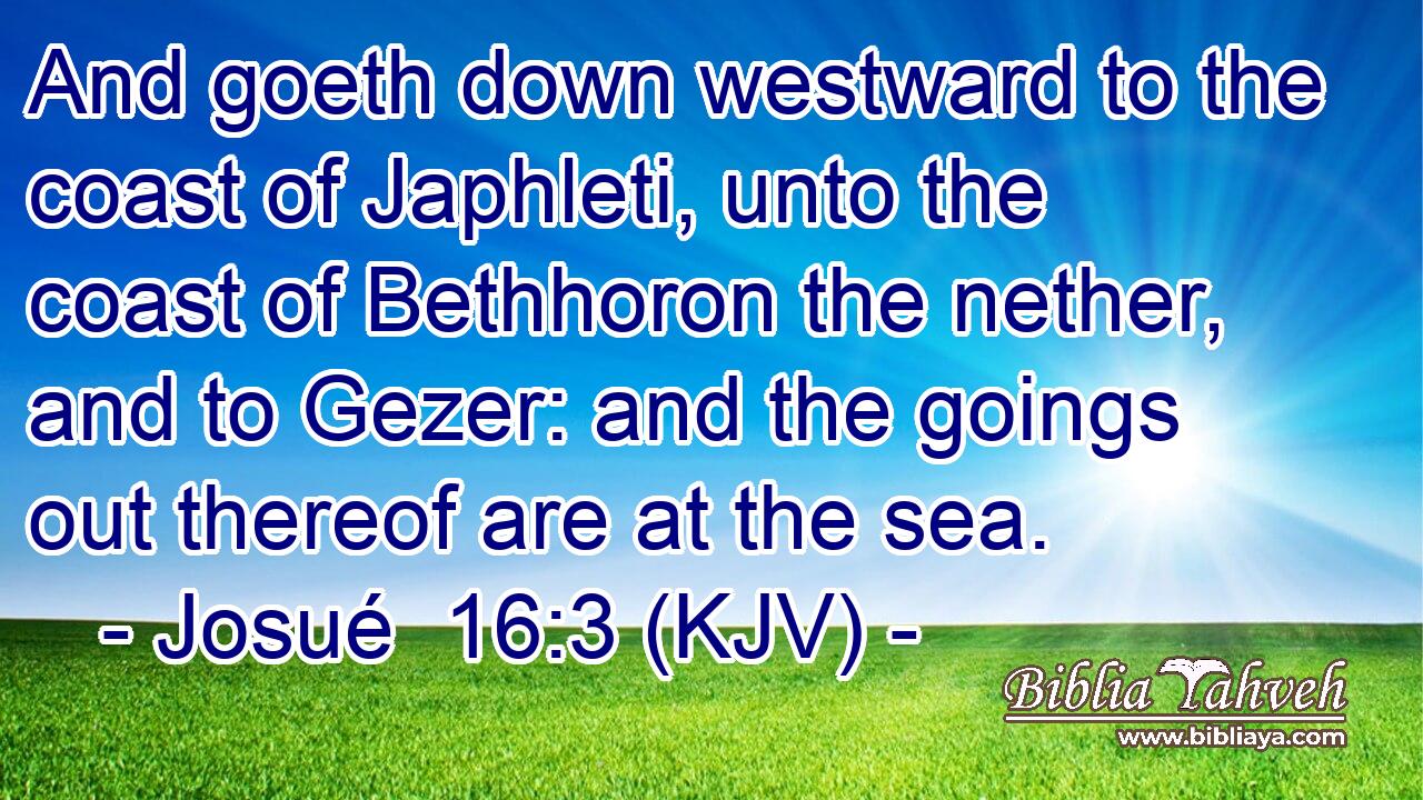 And goeth down westward to the coast of Japhleti, unto the coast of Bethhoron the nether, and to Gezer: and the goings out thereof are at the sea.