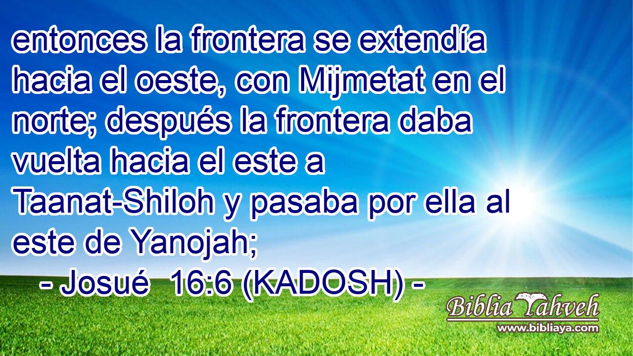  entonces la frontera se extendía hacia el oeste, con Mijmetat en el norte; después la frontera daba vuelta hacia el este a Taanat-Shiloh y pasaba por ella al este de Yanojah; 