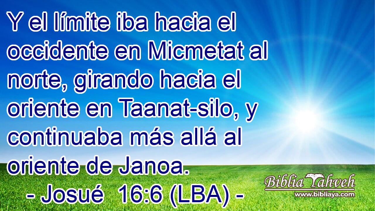 Y el límite iba hacia el occidente en Micmetat al norte, girando hacia el oriente en Taanat-silo, y continuaba más allá al oriente de Janoa.