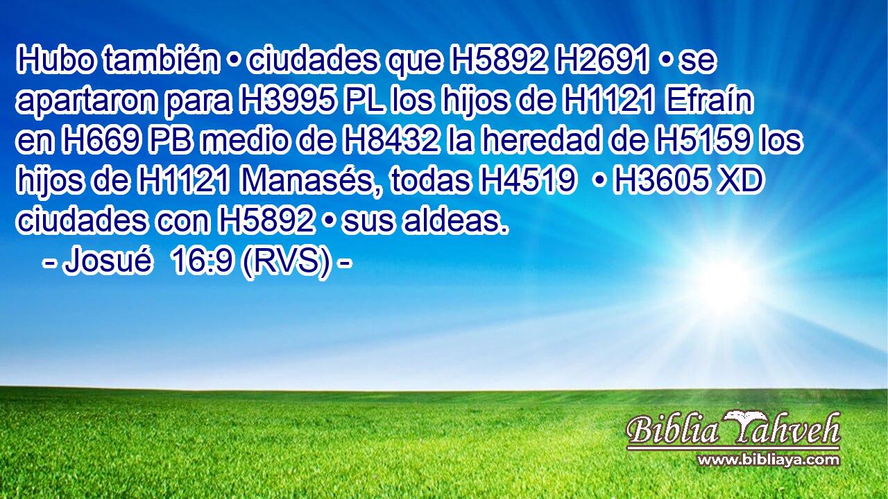 Hubo también • ciudades que H5892 H2691 • se apartaron para H3995 PL los hijos de H1121 Efraín en H669 PB medio de H8432 la heredad de H5159 los hijos de H1121 Manasés, todas H4519  • H3605 XD ciudades con H5892 • sus aldeas. 