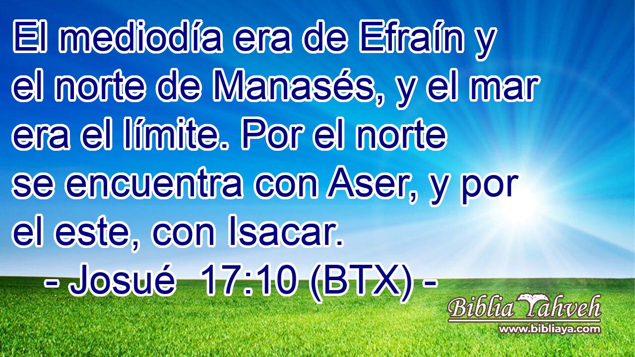 El mediodía era de Efraín y el norte de Manasés, y el mar era el límite. Por el norte se encuentra con Aser, y por el este, con Isacar.